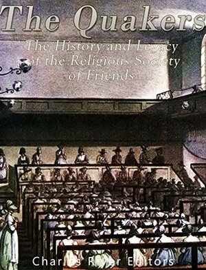 The Quakers: The History and Legacy of the Religious Society of Friends by Charles River Editors