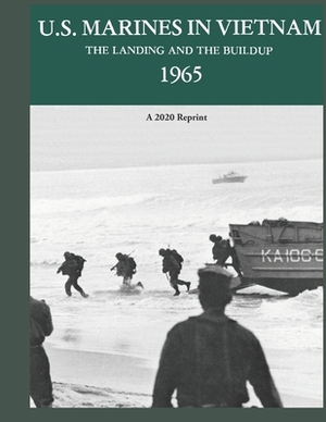 U.S. Marines in Vietnam the Landing and the Buildup 1965: A 2020 Reprint by Jack Shulimson