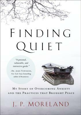 Finding Quiet: My Story of Overcoming Anxiety and the Practices That Brought Peace by J. P. Moreland