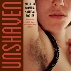 Unshaven: Modern Women, Natural Bodies by Nikki Silver, Tina Horn