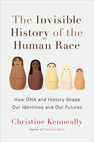 The Invisible History of the Human Race: How DNA and History Shape Our Identities and Our Futures by Christine Kenneally