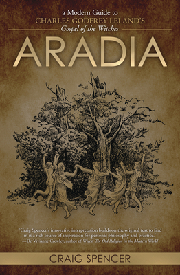 Aradia: A Modern Guide to Charles Godfrey Leland's Gospel of the Witches by Craig Spencer