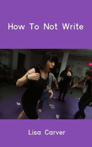 How To Not Write by Lisa Crystal Carver