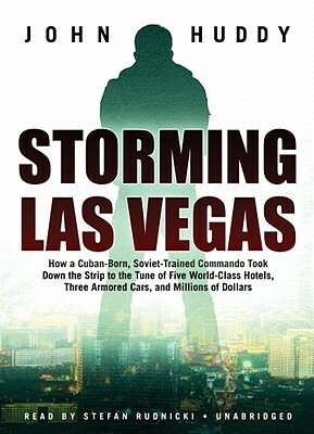 Storming Las Vegas: How a Cuban-Born, Soviet-Trained Commando Took Down the Strip to the Tune of Five World-Class Hotels, Three Armored Ca by John Huddy
