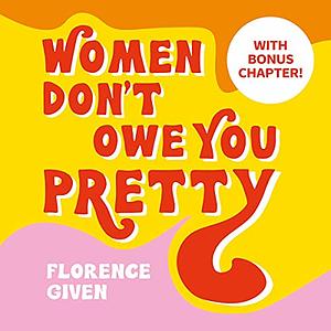 Women don't owe you pretty by Florence Given