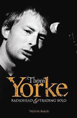 Thom Yorke: Radiohead And Trading Solo by Trevor Baker, Trevor Baker