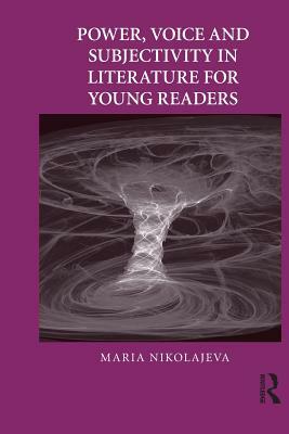 Power, Voice and Subjectivity in Literature for Young Readers by Maria Nikolajeva