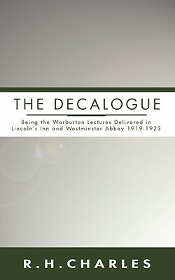 Decalogue: Being the Warburton Lectures Delivered in Lincoln's Inn and Westminster Abbey 1919-1923 by Robert Henry Charles, R. H. Charles