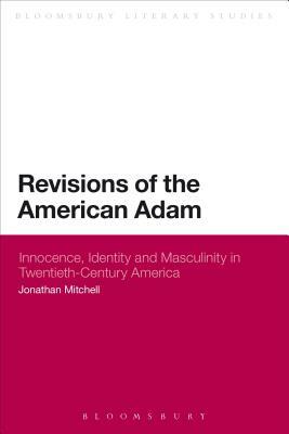 Revisions of the American Adam: Innocence, Identity and Masculinity in Twentieth Century America by Jonathan Mitchell