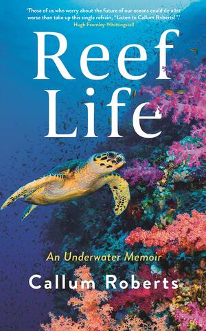 Reef Life: An Underwater Memoir by Callum Roberts