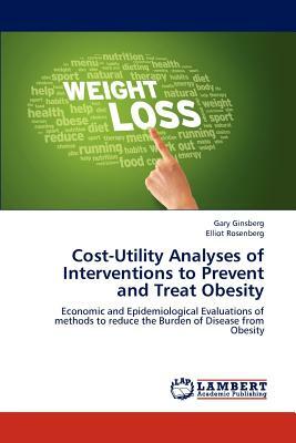 Cost-Utility Analyses of Interventions to Prevent and Treat Obesity by Rosenberg Elliot, Ginsberg Gary