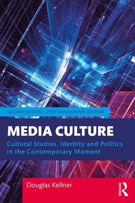 Media Culture: Cultural Studies, Identity, and Politics in the Contemporary Moment by Douglas Kellner