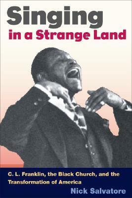 Singing in a Strange Land: C.L. Franklin, the Black Church & the Transformation of America by Nick Salvatore