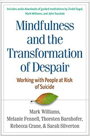 Mindfulness and the Transformation of Despair: Working with People at Risk of Suicide by Mark Williams, Melanie Fennell, Rebecca Crane, Thorsten Barnhofer, Sarah Silverton