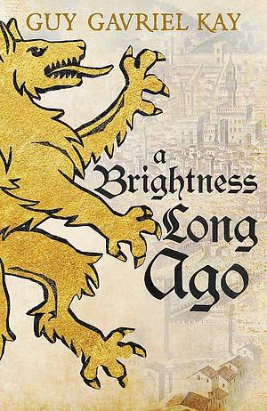 A Brightness Long Ago: A profound and unforgettable historical fantasy novel by Guy Gavriel Kay, Guy Gavriel Kay