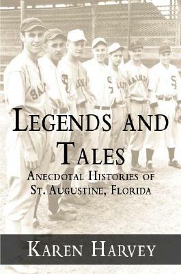 Legends and Tales: Anecdotal Histories of St. Augustine, Florida by Karen Harvey