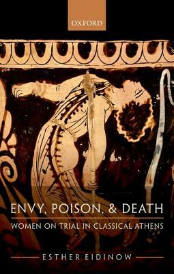 Envy, Poison, & Death: Women on Trial in Classical Athens by Esther Eidinow