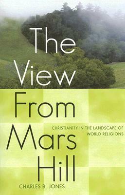 The View from Mars Hill: Christianity in the Landscape of World Religions by Charles Brewer Jones