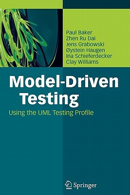 Model-Driven Testing: Using the UML Testing Profile by Jens Grabowski, Paul Baker, Zhen Ru Dai