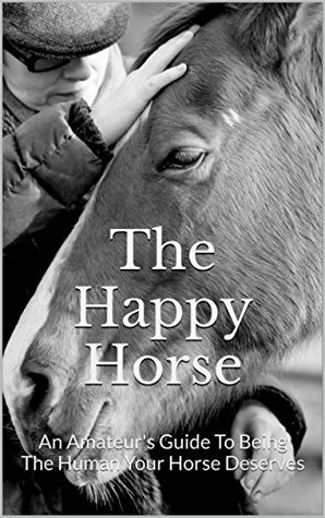 The Happy Horse: An Amateur's Guide To Being The Human Your Horse Deserves by Tania Kindersley