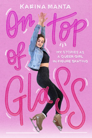 On Top of Glass: Stories of a Queer Girl in Figure Skating by Karina Manta