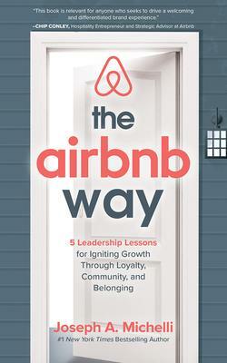 The Airbnb Way: 5 Leadership Lessons for Igniting Growth Through Loyalty, Community, and Belonging by Joseph A. Michelli