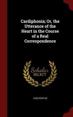 Cardiphonia; Or, the Utterance of the Heart in the Course of a Real Correspondence by John Newton