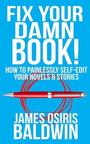 Fix Your Damn Book!: A Self-Editing Guide for Authors: How to Painlessly Self-Edit Your Novels & Stories by James Osiris Baldwin