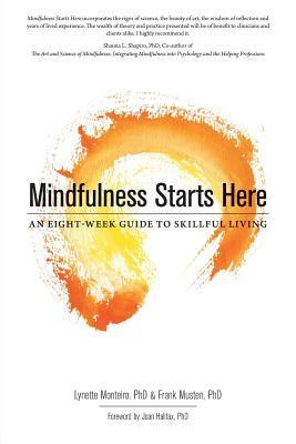 Mindfulness Starts Here: An Eight-Week Guide to Skillful Living by Lynette Monteiro, Frank Musten Phd