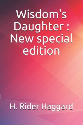 Wisdom's Daughter: New special edition by H. Rider Haggard