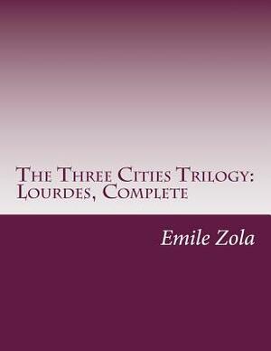 The Three Cities Trilogy: Lourdes, Complete by Émile Zola