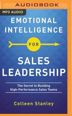 Emotional Intelligence for Sales Leadership: The Secret to Building High-Performance Sales Teams by Colleen Stanley