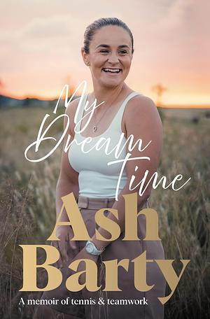 My Dream Time: A Memoir of Tennis & Teamwork by Ashleigh Barty, Ashleigh Barty