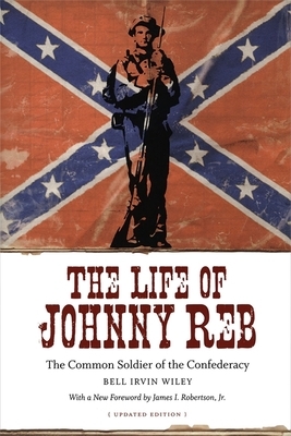 The Life of Johnny Reb: The Common Soldier of the Confederacy by Bell Irvin Wiley