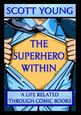The Superhero Within: A Life Related Through Comic Books by Scott Young