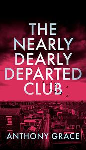 The Nearly Dearly Departed Club by Anthony Grace
