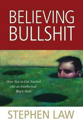 Believing Bullshit: How Not to Get Sucked into an Intellectual Black Hole by Stephen Law