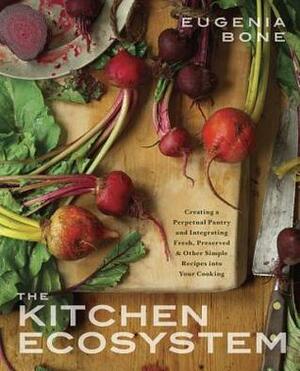 The Kitchen Ecosystem: Creating a Perpetual Pantry and Integrating Fresh, Preserved, and Other Simple Recipes into Your Kitchen by Eugenia Bone