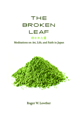 The Broken Leaf: Meditations on Art, Life, and Faith in Japan by Roger W. Lowther