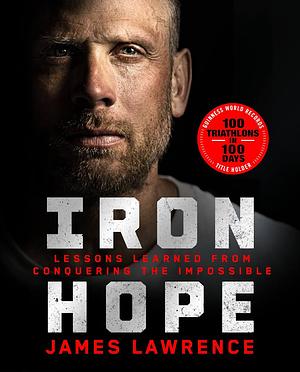 Iron Hope: Lessons Learned from Conquering the Impossible by James Lawrence