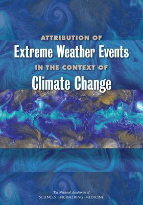 Attribution of Extreme Weather Events in the Context of Climate Change by Division on Earth and Life Studies, Board on Atmospheric Sciences and Climat, National Academies of Sciences Engineeri