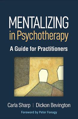 Mentalizing in Psychotherapy: A Guide for Practitioners by Carla Sharp, Dickon Bevington