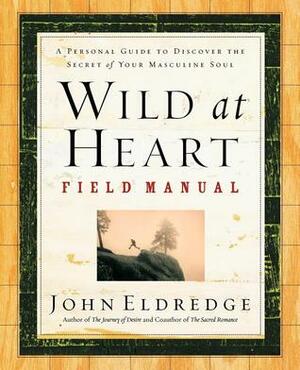 Wild at Heart Field Manual: A Personal Guide to Discover the Secret of Your Masculine Soul by John Eldredge