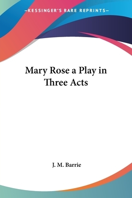 Mary Rose: A Play in Three Acts by J.M. Barrie