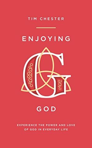 Enjoying God: Experience the power and love of God in everyday by Tim Chester