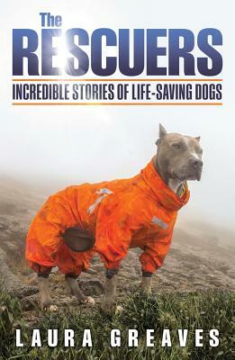 The Rescuers: Incredible Stories of Life-Saving Dogs by Laura Greaves