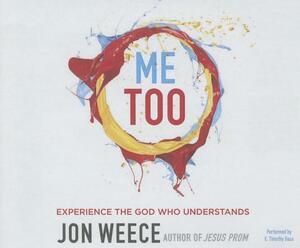 Me Too: Experience the God Who Understands by Jon Weece