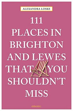 111 Places in Brighton & Lewes You Shouldn't Miss (111 Places in .... That You Must Not Miss) by Alexandra Loske