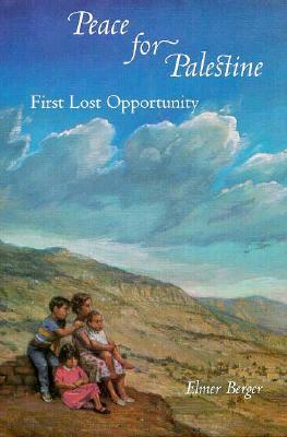 Peace for Palestine: First Lost Opportunity by Elmer Berger