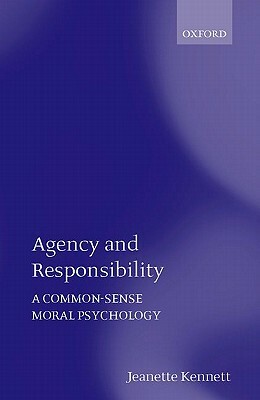 Agency and Responsibility: A Common-Sense Moral Psychology by Jeanette Kennett